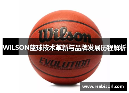 WILSON篮球技术革新与品牌发展历程解析